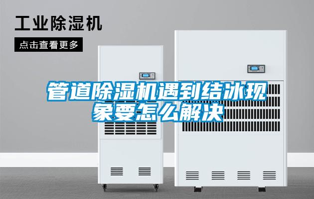 管道除濕機遇到結冰現象要怎么解決
