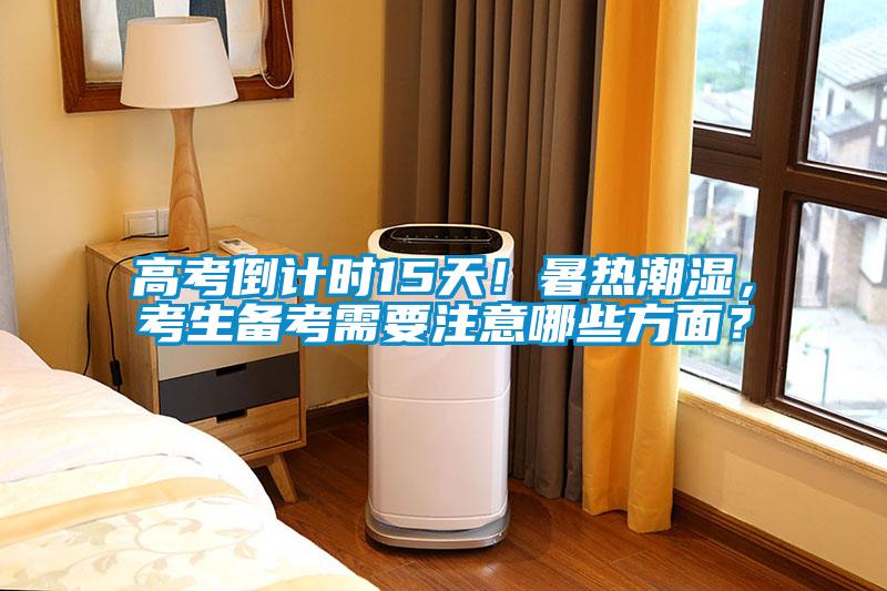 高考倒計時15天！暑熱潮濕，考生備考需要注意哪些方面？