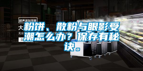 粉餅、散粉與眼影受潮怎么辦？保存有秘訣。