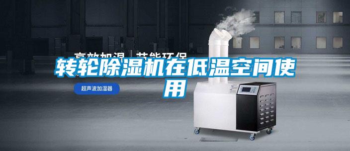 轉(zhuǎn)輪除濕機在低溫空間使用