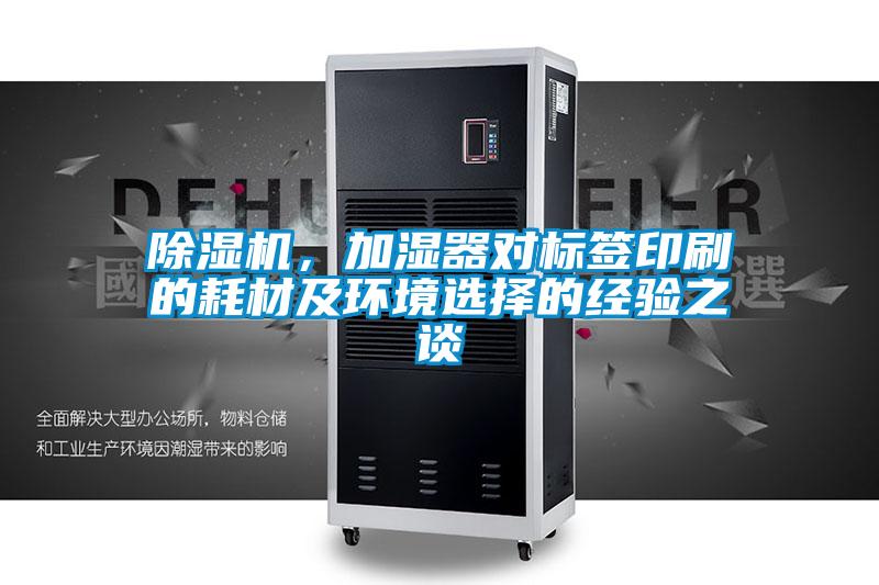 除濕機(jī)，加濕器對(duì)標(biāo)簽印刷的耗材及環(huán)境選擇的經(jīng)驗(yàn)之談