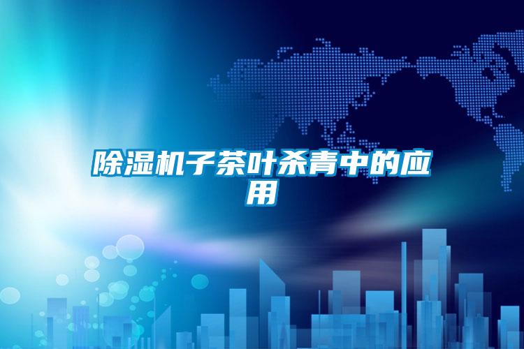 除濕機子茶葉殺青中的應用