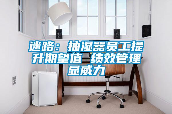迷路:抽濕器員工提升期望值 績效管理顯威力
