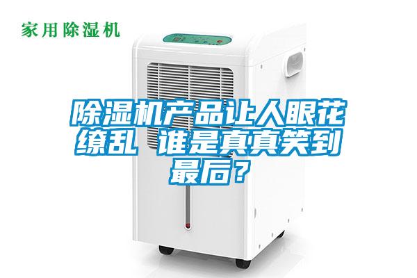 除濕機產品讓人眼花繚亂 誰是真真笑到最后?