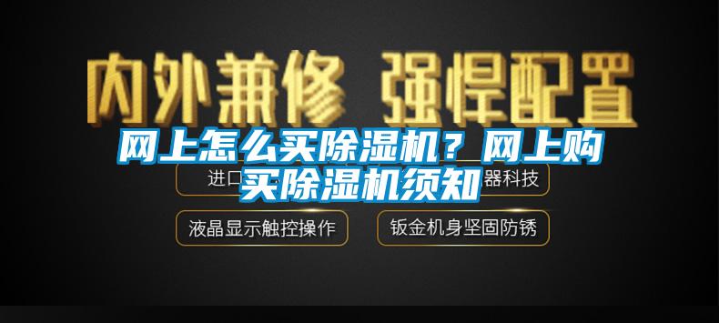 網(wǎng)上怎么買除濕機(jī)？網(wǎng)上購(gòu)買除濕機(jī)須知