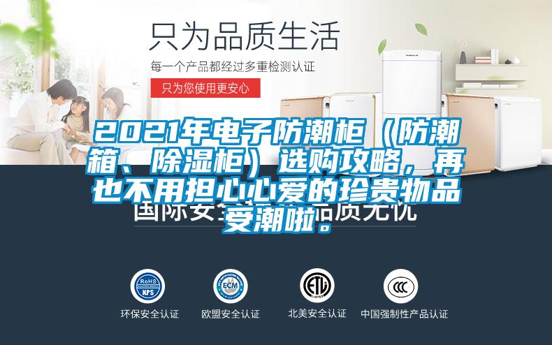 2021年電子防潮柜（防潮箱、除濕柜）選購(gòu)攻略，再也不用擔(dān)心心愛的珍貴物品受潮啦。