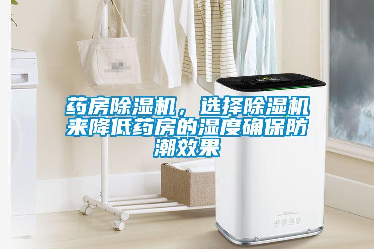 藥房除濕機(jī)，選擇除濕機(jī)來降低藥房的濕度確保防潮效果
