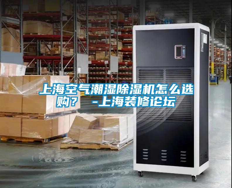 上海空氣潮濕除濕機(jī)怎么選購？ -上海裝修論壇