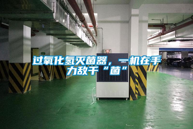 過氧化氫滅菌器，一機在手力敵千“菌”