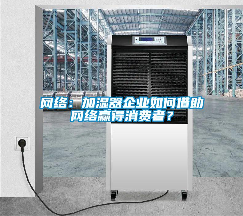 網絡：加濕器企業如何借助網絡贏得消費者？