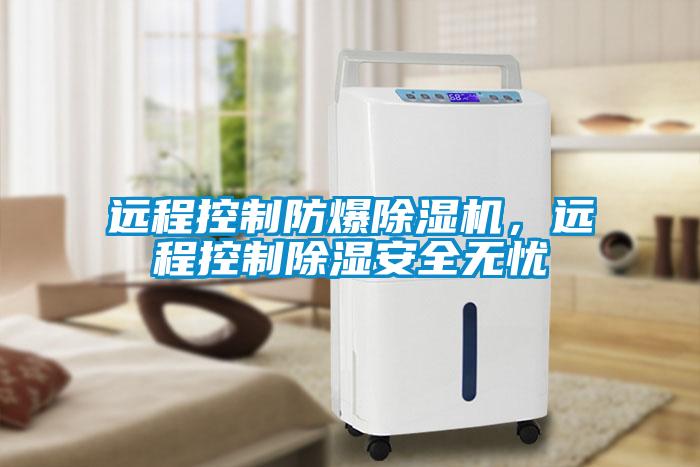 遠程控制防爆除濕機，遠程控制除濕安全無憂