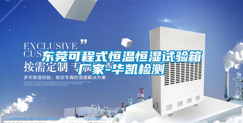 東莞可程式恒溫恒濕試驗(yàn)箱廠家-華凱檢測