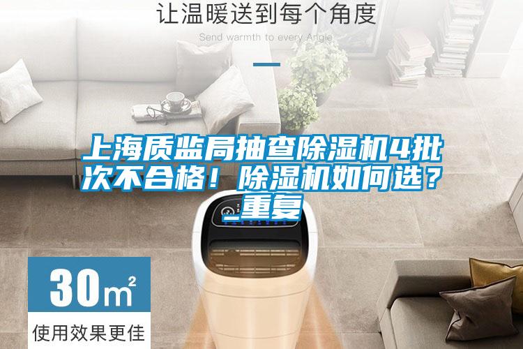 上海質(zhì)監(jiān)局抽查除濕機(jī)4批次不合格！除濕機(jī)如何選？_重復(fù)