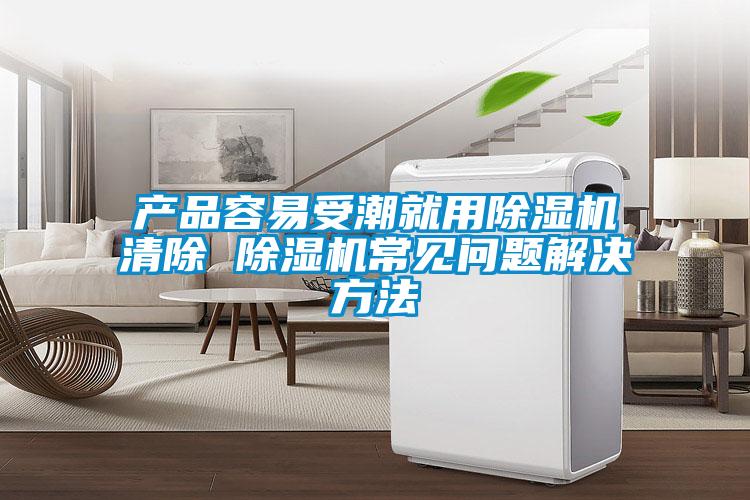 產(chǎn)品容易受潮就用除濕機(jī)清除 除濕機(jī)常見(jiàn)問(wèn)題解決方法
