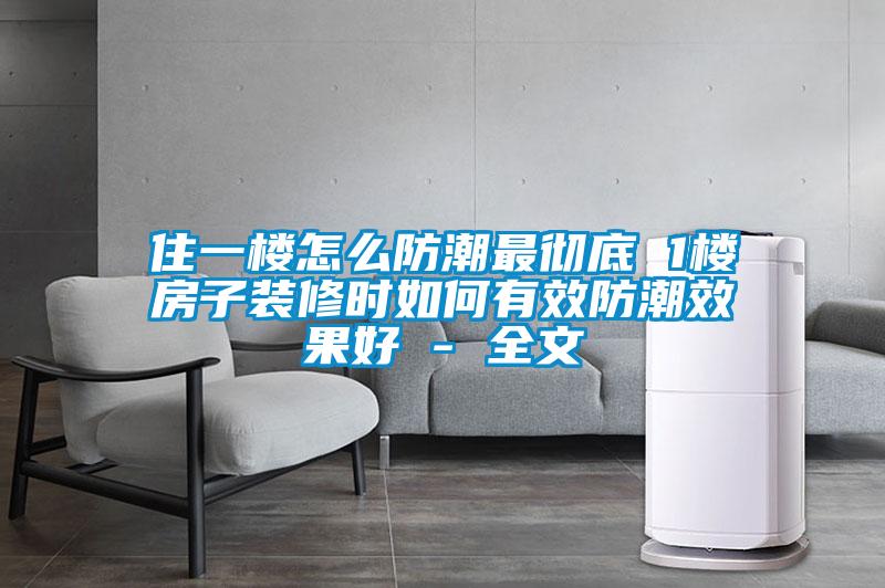 住一樓怎么防潮最徹底 1樓房子裝修時(shí)如何有效防潮效果好 - 全文