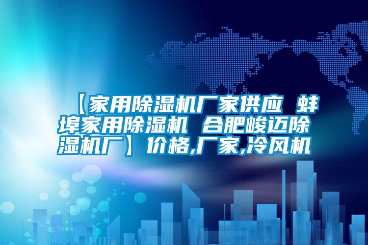 【家用除濕機廠家供應(yīng) 蚌埠家用除濕機 合肥峻邁除濕機廠】價格,廠家,冷風(fēng)機