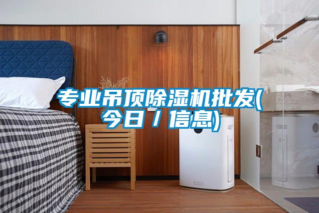 專業(yè)吊頂除濕機批發(fā)(今日／信息)