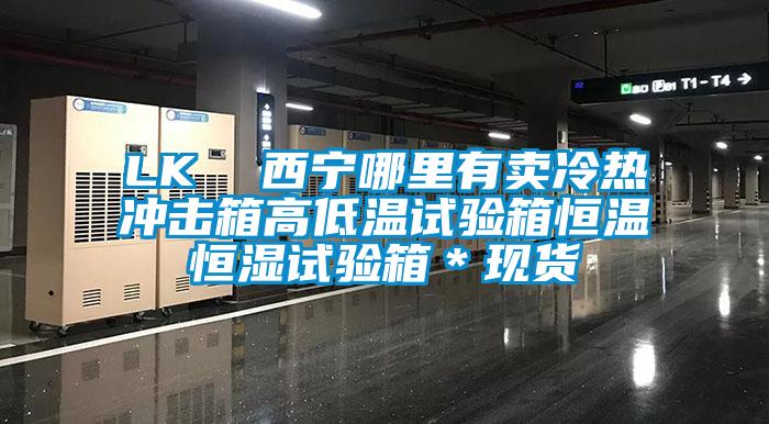 LK 西寧哪里有賣冷熱沖擊箱高低溫試驗箱恒溫恒濕試驗箱*現貨