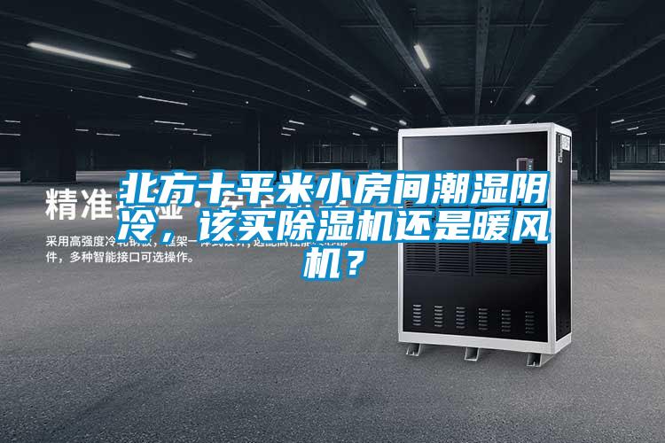 北方十平米小房間潮濕陰冷，該買除濕機還是暖風(fēng)機？
