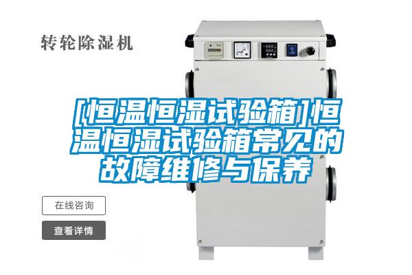 [恒溫恒濕試驗箱]恒溫恒濕試驗箱常見的故障維修與保養(yǎng)