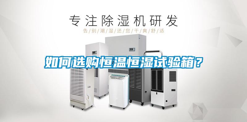 如何選購恒溫恒濕試驗箱？