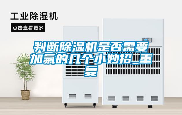 判斷除濕機是否需要加氟的幾個小妙招_重復