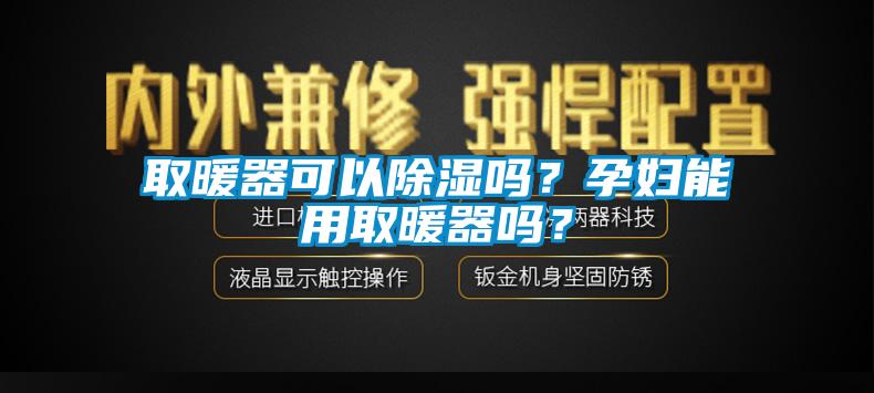 取暖器可以除濕嗎？孕婦能用取暖器嗎？