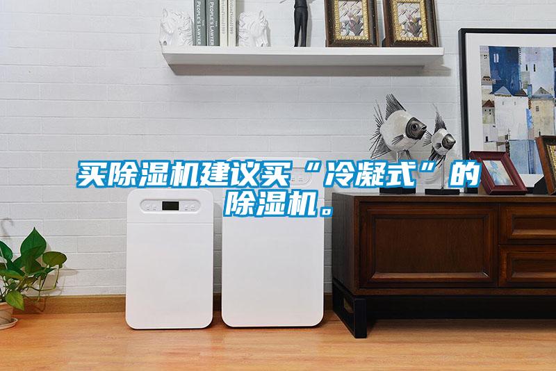 買除濕機建議買“冷凝式”的除濕機。