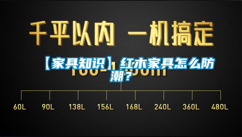 【家具知識】紅木家具怎么防潮?