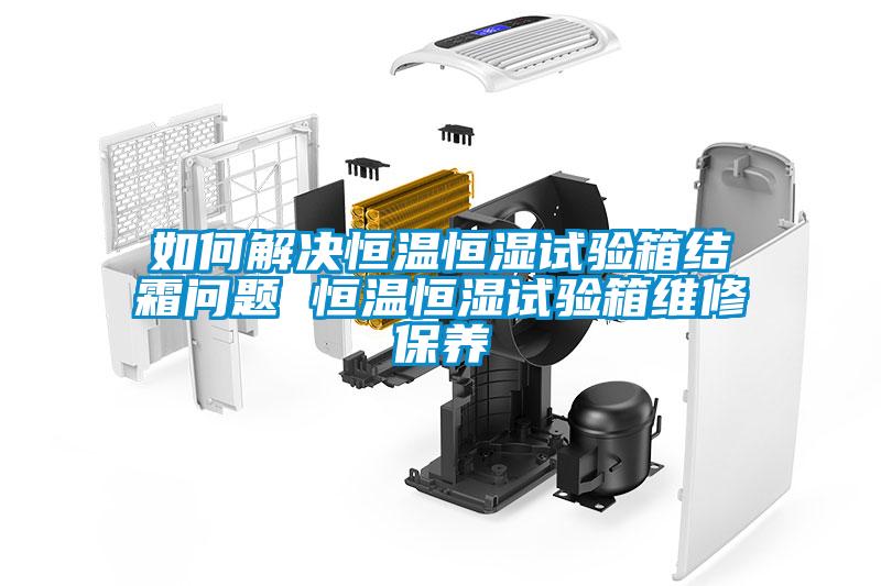 如何解決恒溫恒濕試驗(yàn)箱結(jié)霜問(wèn)題 恒溫恒濕試驗(yàn)箱維修保養(yǎng)