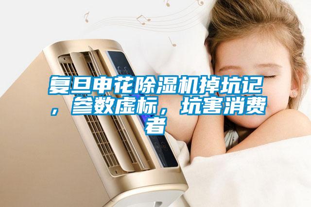 復(fù)旦申花除濕機掉坑記，參數(shù)虛標(biāo)，坑害消費者