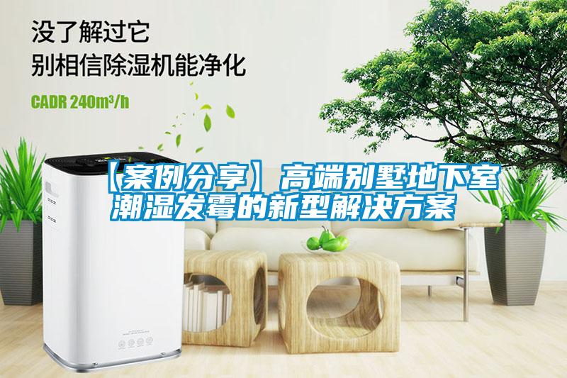 【案例分享】高端別墅地下室潮濕發(fā)霉的新型解決方案
