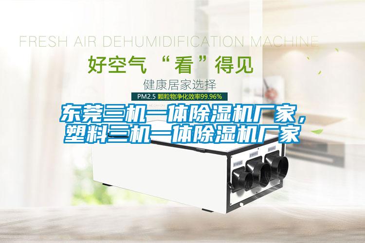 東莞三機(jī)一體除濕機(jī)廠家，塑料三機(jī)一體除濕機(jī)廠家