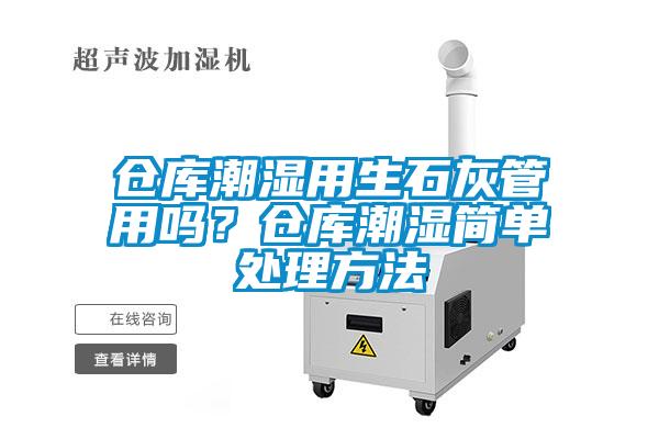 倉庫潮濕用生石灰管用嗎？倉庫潮濕簡單處理方法