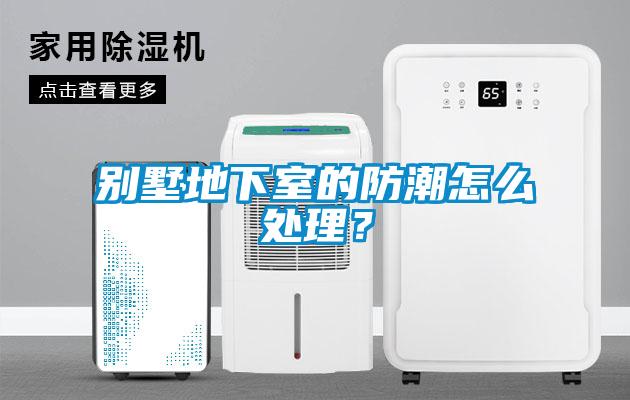 別墅地下室的防潮怎么處理?