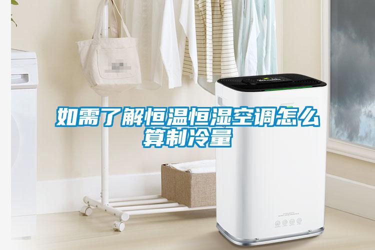 如需了解恒溫恒濕空調怎么算制冷量