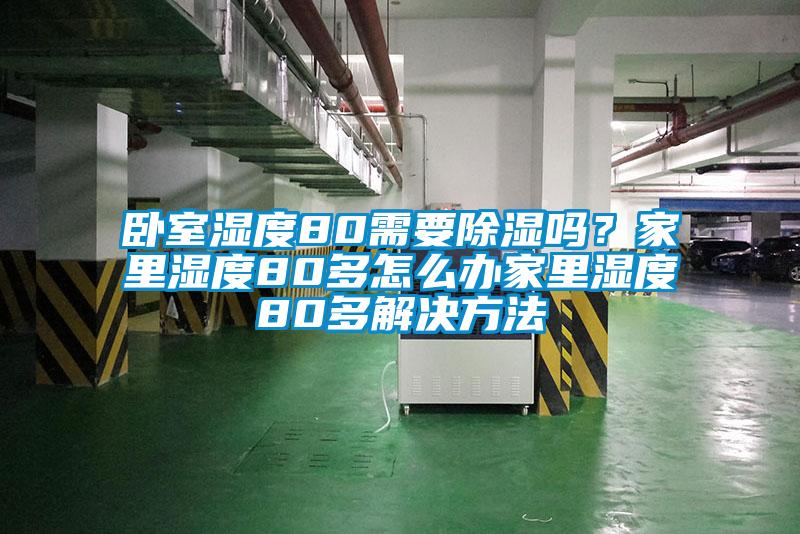 臥室濕度80需要除濕嗎?家里濕度80多怎么辦家里濕度80多解決方法