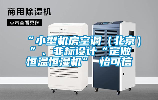 “小型機房空調（北京）”、非標設計“定做恒溫恒濕機”★怡可信