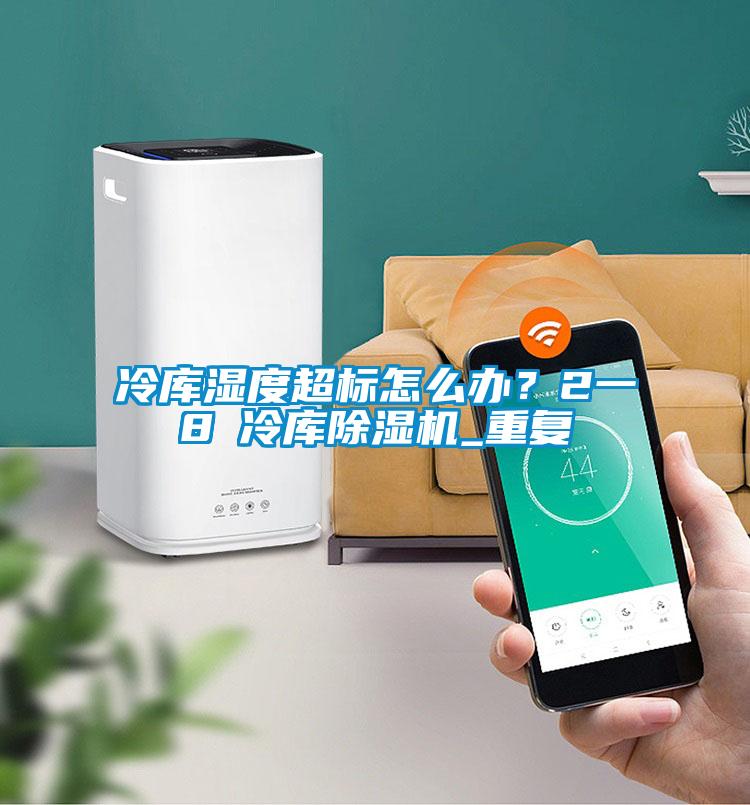 冷庫濕度超標(biāo)怎么辦？2一8℃冷庫除濕機_重復(fù)