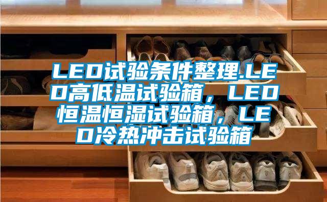 LED試驗條件整理.LED高低溫試驗箱，LED恒溫恒濕試驗箱，LED冷熱沖擊試驗箱