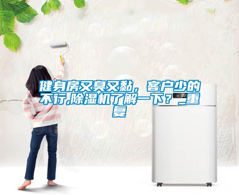 健身房又臭又黏，客戶少的不行,除濕機了解一下？_重復