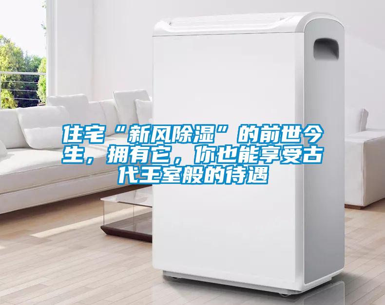 住宅“新風除濕”的前世今生，擁有它，你也能享受古代王室般的待遇