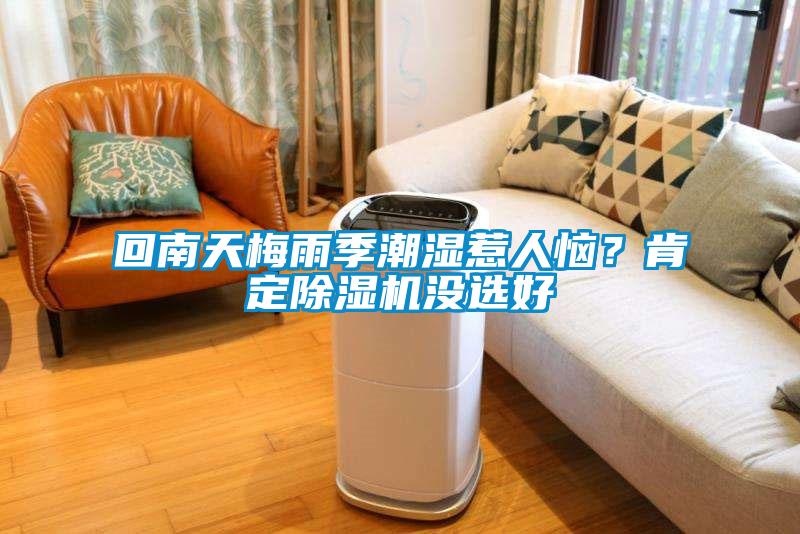 回南天梅雨季潮濕惹人惱？肯定除濕機沒選好