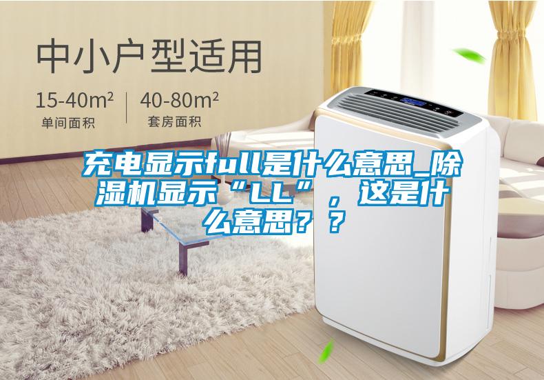 充電顯示full是什么意思_除濕機顯示“LL”，這是什么意思？？
