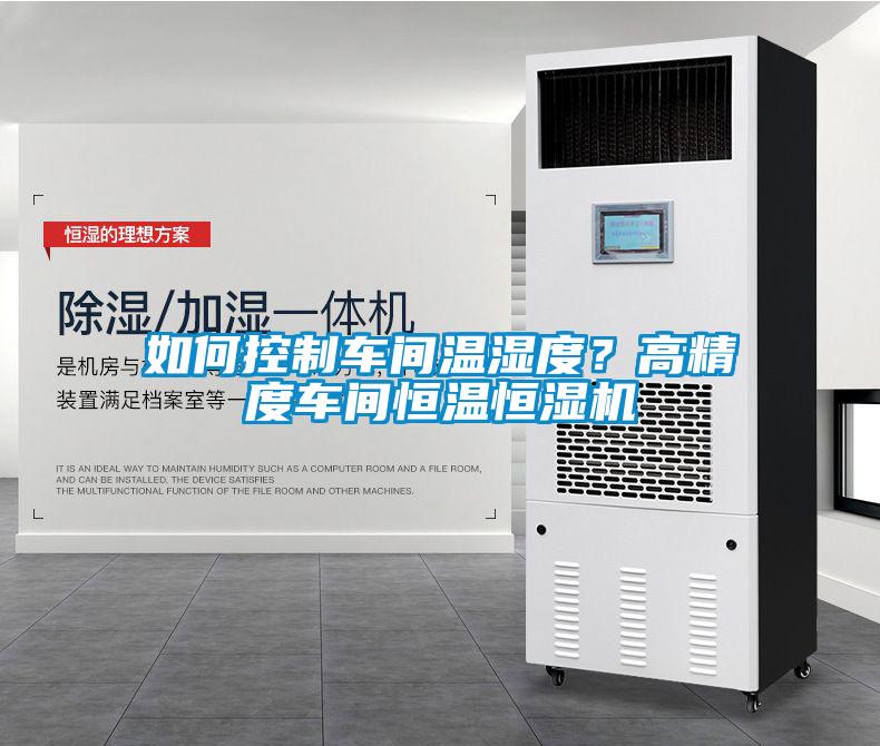 如何控制車間溫濕度？高精度車間恒溫恒濕機