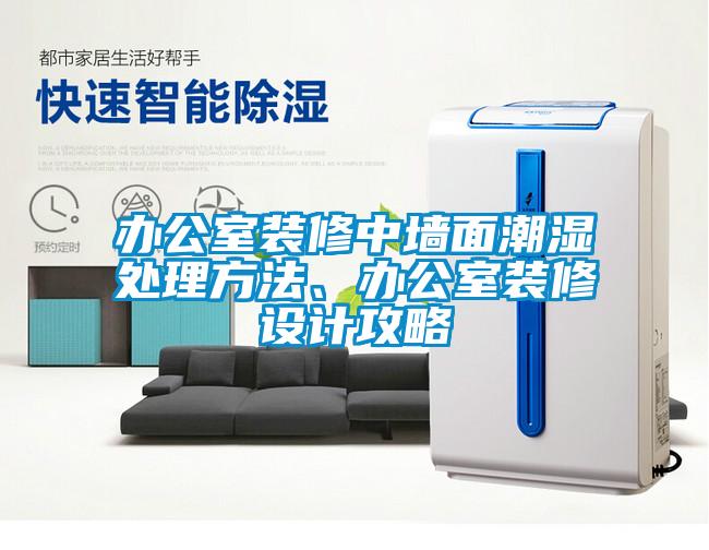 辦公室裝修中墻面潮濕處理方法、辦公室裝修設(shè)計攻略