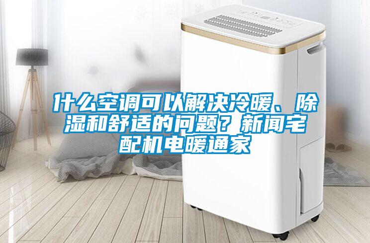 什么空調(diào)可以解決冷暖、除濕和舒適的問題？新聞?wù)錂C電暖通家