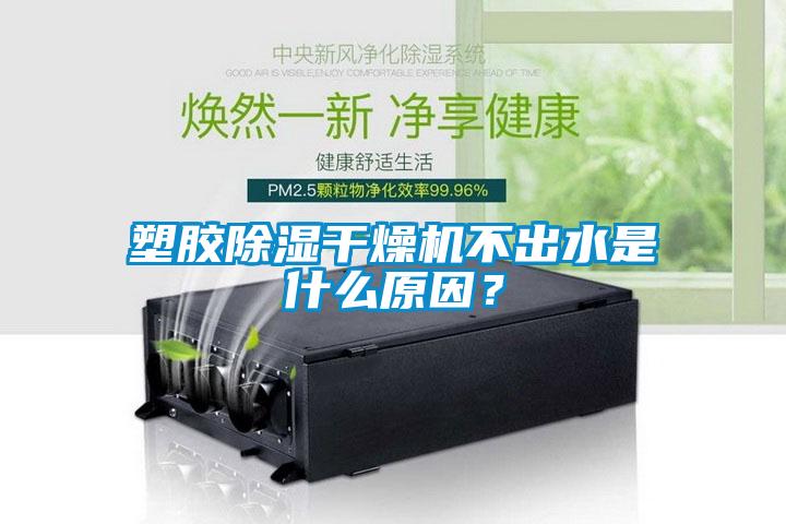 塑膠除濕干燥機不出水是什么原因?