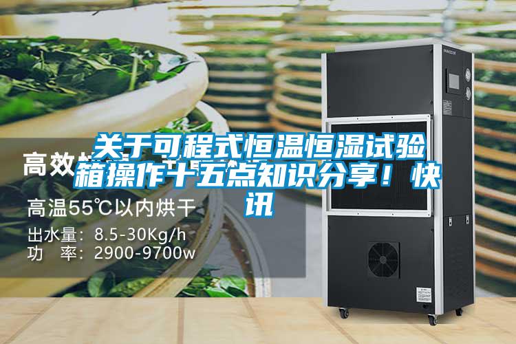 關(guān)于可程式恒溫恒濕試驗(yàn)箱操作十五點(diǎn)知識(shí)分享!快訊
