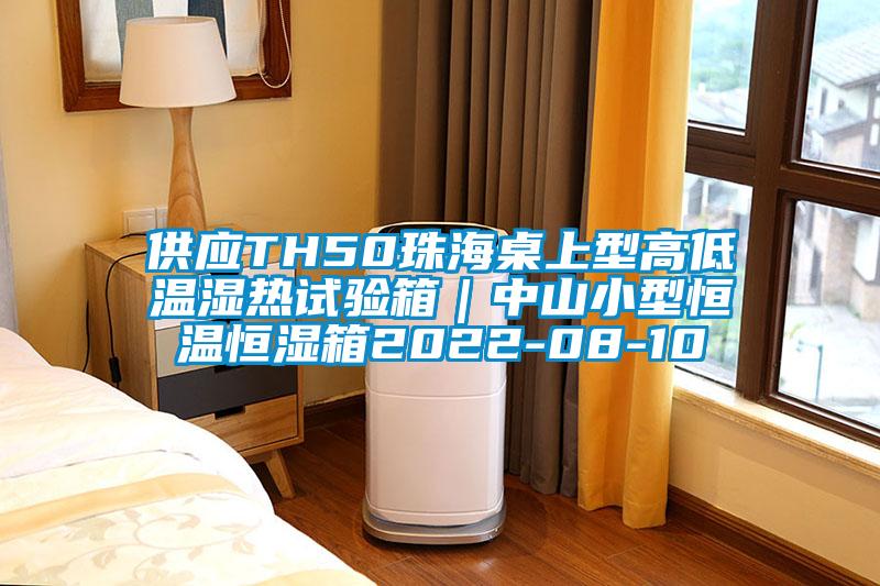 供應(yīng)TH50珠海桌上型高低溫濕熱試驗箱｜中山小型恒溫恒濕箱2022-08-10